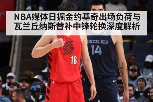 NBA媒体日掘金约基奇出场负荷与瓦兰丘纳斯替补中锋轮换深度解析