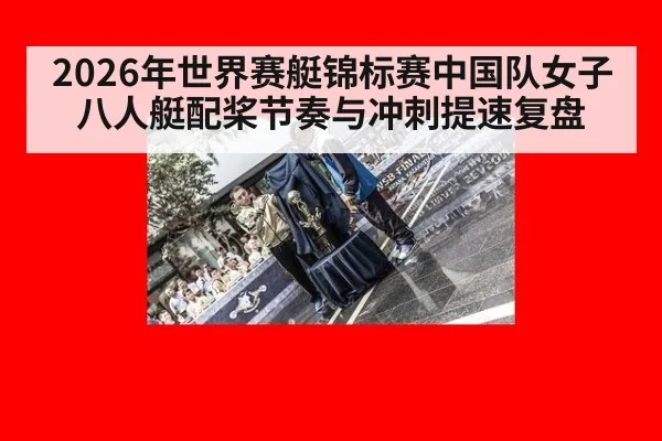 2026年世界赛艇锦标赛中国队女子八人艇配桨节奏与冲刺提速复盘