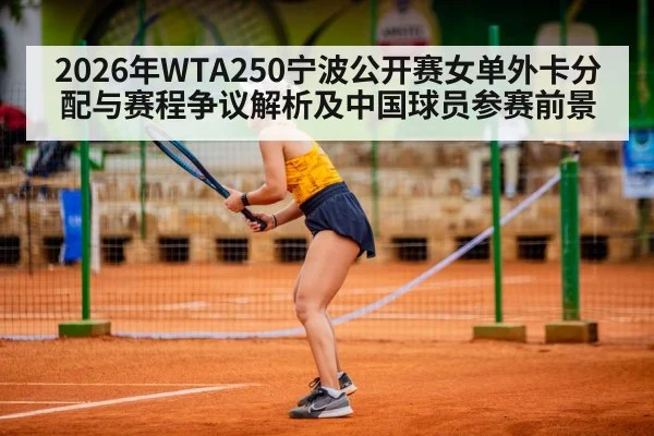 2026年WTA250宁波公开赛女单外卡分配与赛程争议解析及中国球员参赛前景